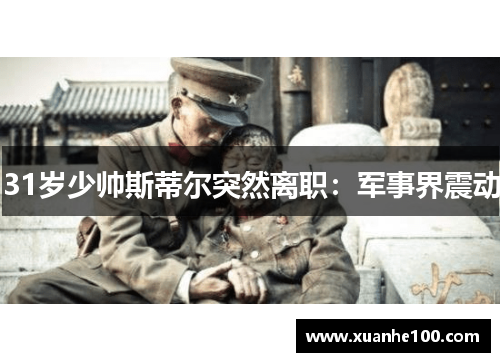 31岁少帅斯蒂尔突然离职：军事界震动