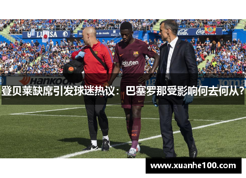 登贝莱缺席引发球迷热议：巴塞罗那受影响何去何从？