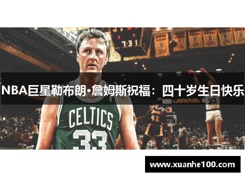 NBA巨星勒布朗·詹姆斯祝福：四十岁生日快乐