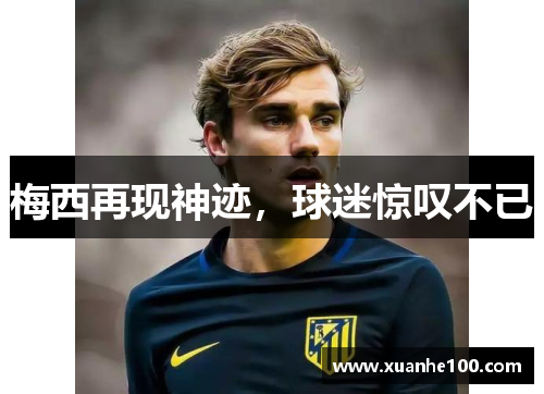 梅西再现神迹，球迷惊叹不已